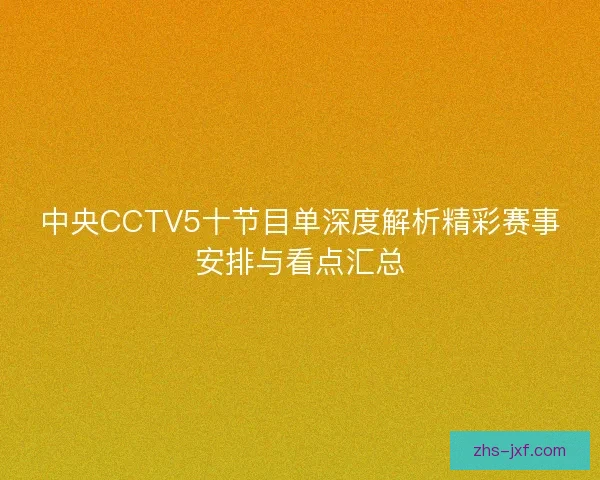 中央CCTV5十节目单深度解析精彩赛事安排与看点汇总